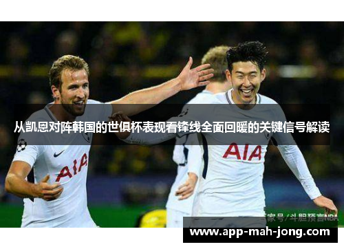 从凯恩对阵韩国的世俱杯表现看锋线全面回暖的关键信号解读