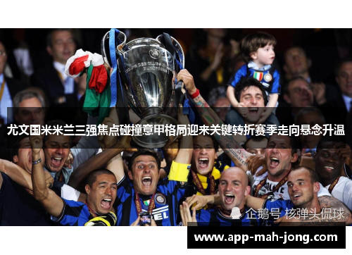 尤文国米米兰三强焦点碰撞意甲格局迎来关键转折赛季走向悬念升温