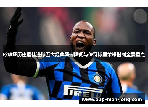 欧联杯历史最佳进球五大经典震撼瞬间与传奇球星荣耀时刻全景盘点