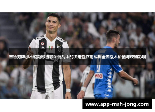 吉鲁对阵那不勒斯欧协联关键战中的决定性作用解析全面战术价值与领袖影响