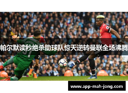 帕尔默读秒绝杀助球队惊天逆转曼联全场沸腾