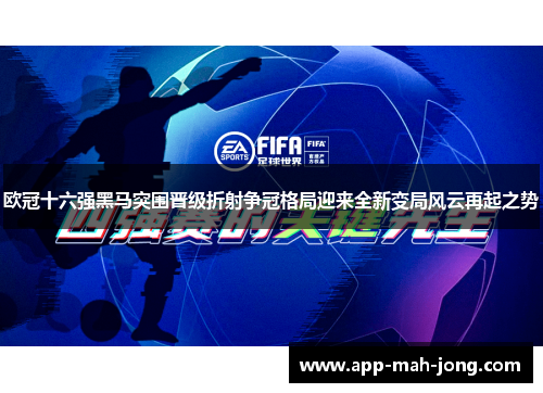 欧冠十六强黑马突围晋级折射争冠格局迎来全新变局风云再起之势