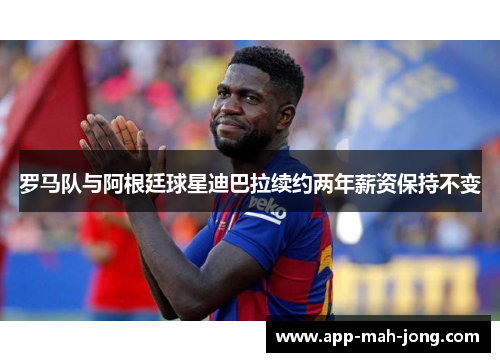 罗马队与阿根廷球星迪巴拉续约两年薪资保持不变