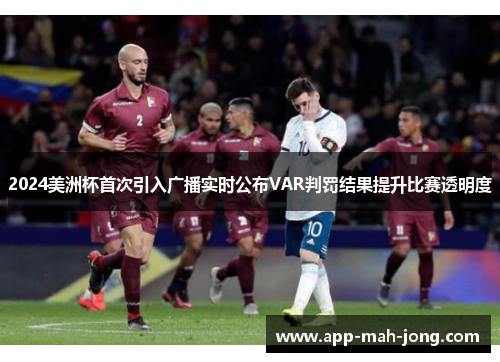 2024美洲杯首次引入广播实时公布VAR判罚结果提升比赛透明度