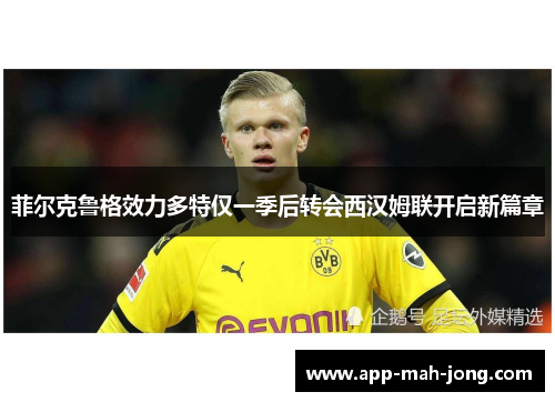 菲尔克鲁格效力多特仅一季后转会西汉姆联开启新篇章